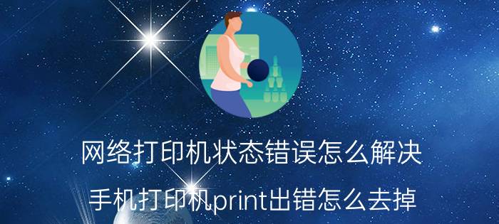 网络打印机状态错误怎么解决 手机打印机print出错怎么去掉？